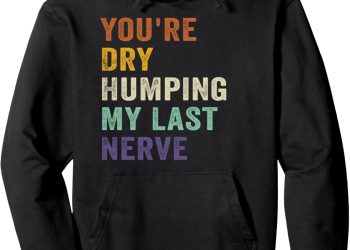 You’re Dry Humping My Last Nerve Funny Saying Retro Vintage Pullover Hoodie